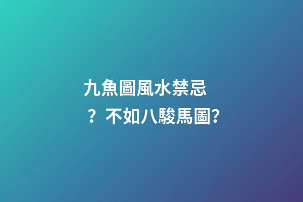 九魚圖風水禁忌？不如八駿馬圖？